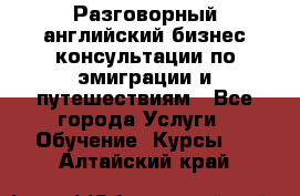 Разговорный английский бизнес консультации по эмиграции и путешествиям - Все города Услуги » Обучение. Курсы   . Алтайский край